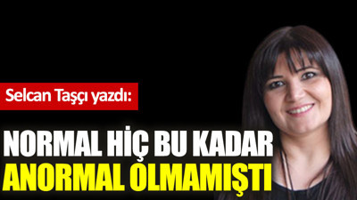 Normal hiç bu kadar anormal olmamıştı