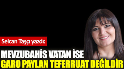 Mevzubahis vatan ise Garo Paylan teferruat değildir