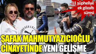 Şafak Mahmutyazıcıoğlu cinayetinde yeni gelişme
