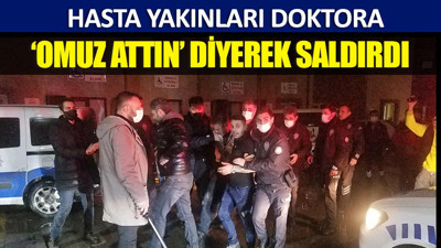 Hasta yakınları doktora ‘omuz attın’ diyerek saldırdı
