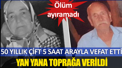 50 yıllık çift 5 saat arayla vefat etti, yan yana toprağa verildi