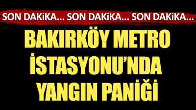 Bakırköy Metro İstasyonu'nda yangın paniği