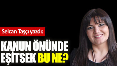 Kanun önünde eşitsek bu ne?