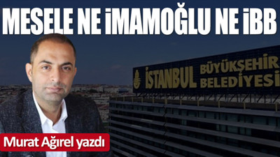 Mesele ne İmamoğlu ne İBB