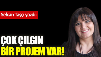 Çok çılgın bir projem var!