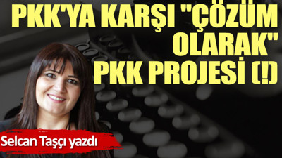 PKK'ya karşı ''çözüm olarak'' PKK projesi (!)