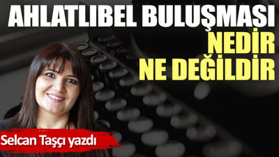 Ahlatlıbel buluşması nedir ne değildir