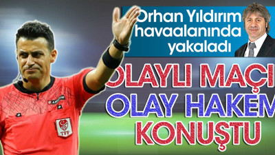 Orhan Yıldırım havaalanında yakaladı! Olaylı maçın hakemi konuştu