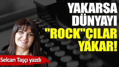 Yakarsa dünyayı ''rock''çılar yakar!
