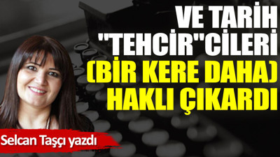 Ve tarih, ''tehcir''cileri (bir kere daha) haklı çıkardı