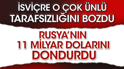 İsviçre o çok ünlü tarafsızlığını bugün bozdu: Rusya’nın 11 milyar dolarını dondurdu