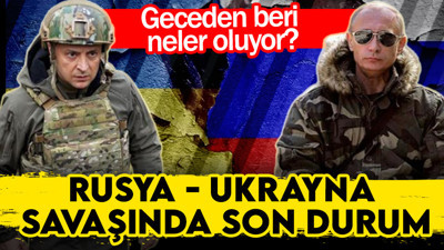 Rusya - Ukrayna savaşında dakika dakika son gelişmeler