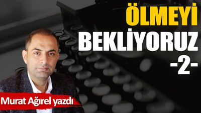 Ölmeyi bekliyoruz -2-