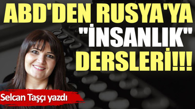 ABD'den Rusya'ya ''insanlık'' dersleri!!!