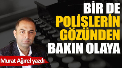 Bir de polislerin gözünden bakın olaya