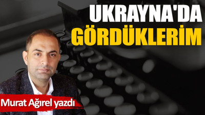 Ukrayna'da gördüklerim