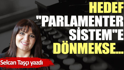 Hedef, ''parlamenter sistem''e dönmekse...