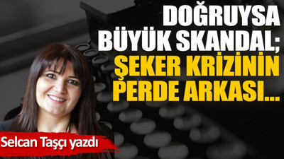 Doğruysa büyük skandal; Şeker krizinin perde arkası…