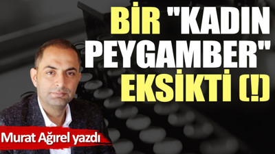 Bir ''kadın peygamber'' eksikti (!)