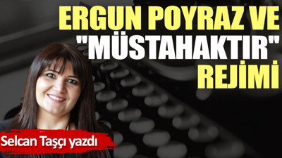Ergun Poyraz ve ''müstahaktır'' rejimi