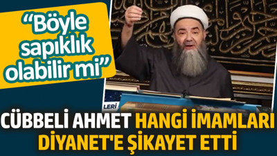 Cübbeli Ahmet hangi imamları Diyanet'e şikayet etti. Böyle sapıklık olabilir mi