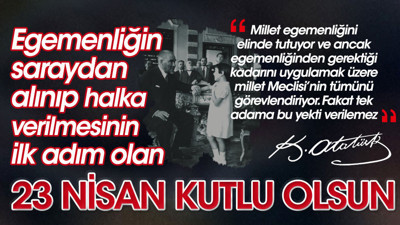 Egemenliğin saraydan alınıp verilmesinin ilk adımı olan 23 Nisan kutlu olsun