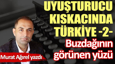 Uyuşturucu kıskacında Türkiye -2- Buzdağının görünen yüzü