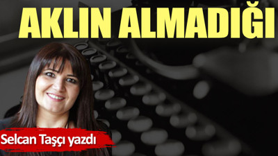 Aklın almadığı