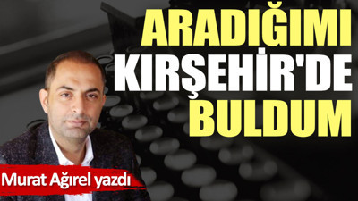 Aradığımı Kırşehir'de buldum