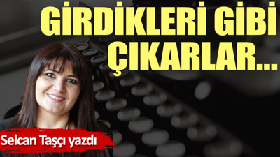 Girdikleri gibi çıkarlar…