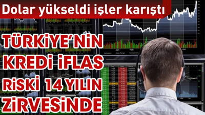 Dolar yükseldi Türkiye’nin kredi iflas riski 14 yılın zirvesine çıktı