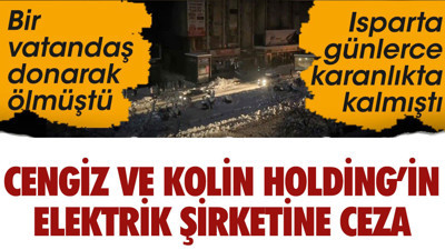 Isparta günlerce karanlıkta kalmıştı, bir kişi evinde donarak ölmüştü. Cengiz ve Kolin Holding'in elektrik şirketine ceza