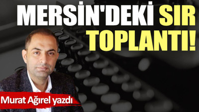 Mersin'deki sır toplantı!