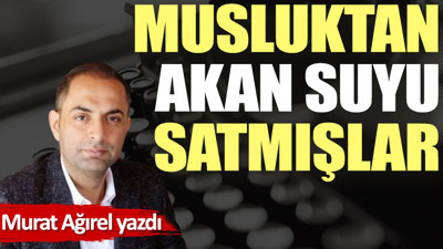 Musluktan akan suyu satmışlar
