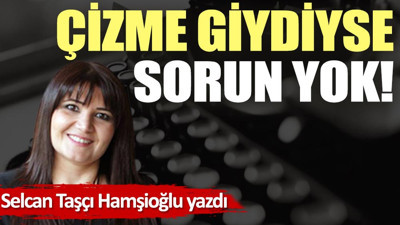 Çizme giydiyse sorun yok!