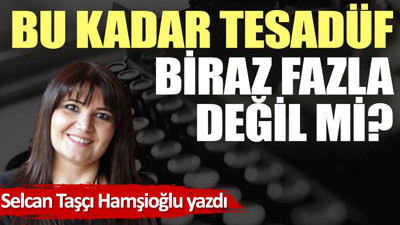 Bu kadar tesadüf biraz fazla değil mi?