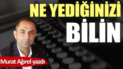 Ne yediğinizi bilin