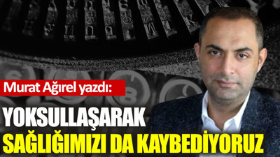 Yoksullaşarak sağlığımızı da kaybediyoruz