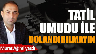 Tatil umudu ile dolandırılmayın!