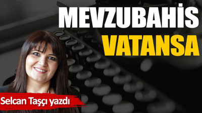 Mevzubahis vatansa…