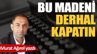 Bu madeni derhal kapatın