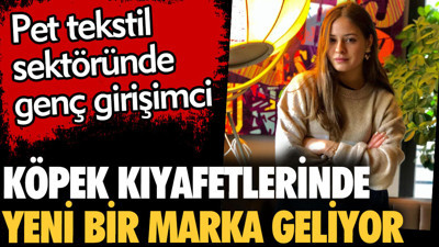 Köpek kıyafetlerinde yeni bir marka geliyor. Pet tekstil sektöründe genç girişimci