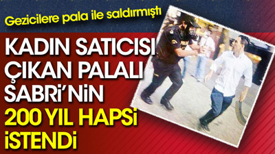Kadın satıcısı olduğu iddia edilen Palalı Sabri'nin 200 yıl hapsi istendi. Gezi olaylarında pala ile göstericilere saldırmıştı