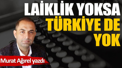 Laiklik yoksa Türkiye de yok