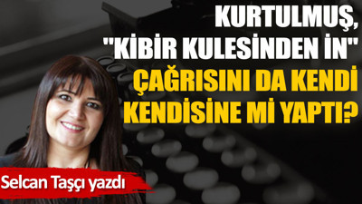 Kurtulmuş, ''Kibir kulesinden in'' çağrısını da kendi kendisine mi yaptı?