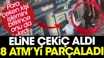 Eline çekiç aldı 8 ATM'yi parçaladı