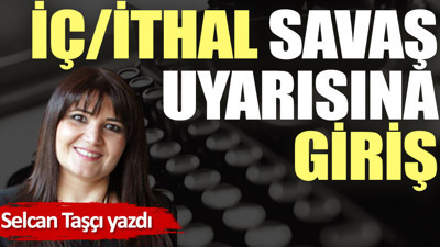 İç/ithal savaş uyarısına giriş