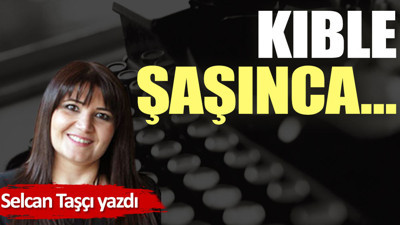 Kıble şaşınca…