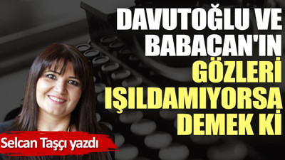 Davutoğlu ve Babacan'ın gözleri ışıldamıyorsa demek ki