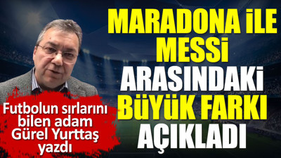 Maradona ile Messi arasındaki en büyük fark